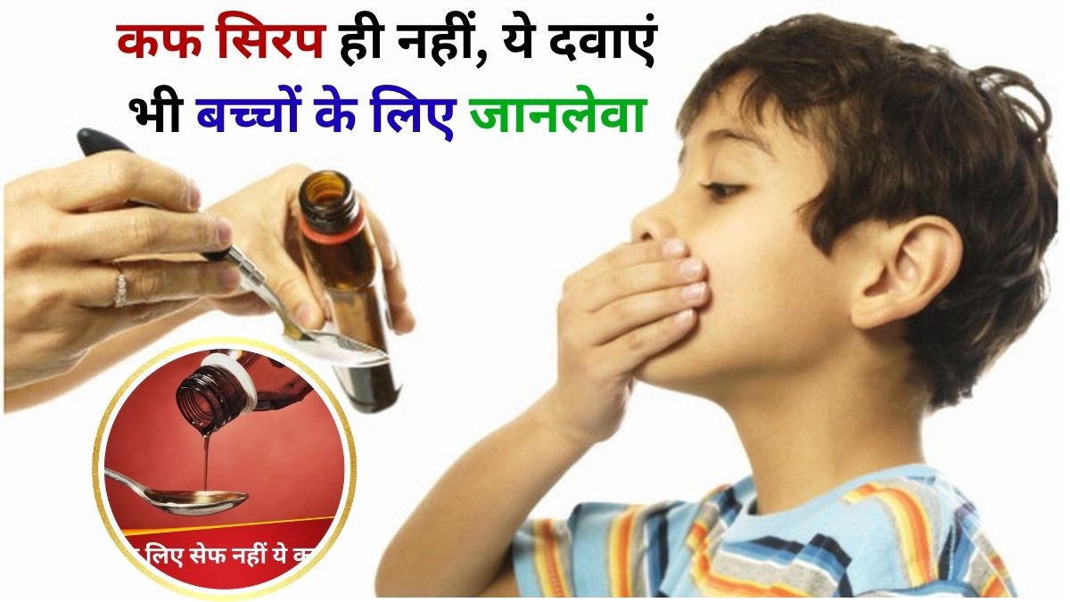 Cough Syrup Advisory Not just cough syrup, giving these 4 medicines to children can be fatal if you are careless.