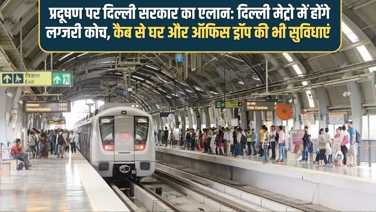 Delhi Metro Update: Delhi government's announcement on pollution: Delhi Metro will have luxury coaches, cabs for home and office drop-off.
