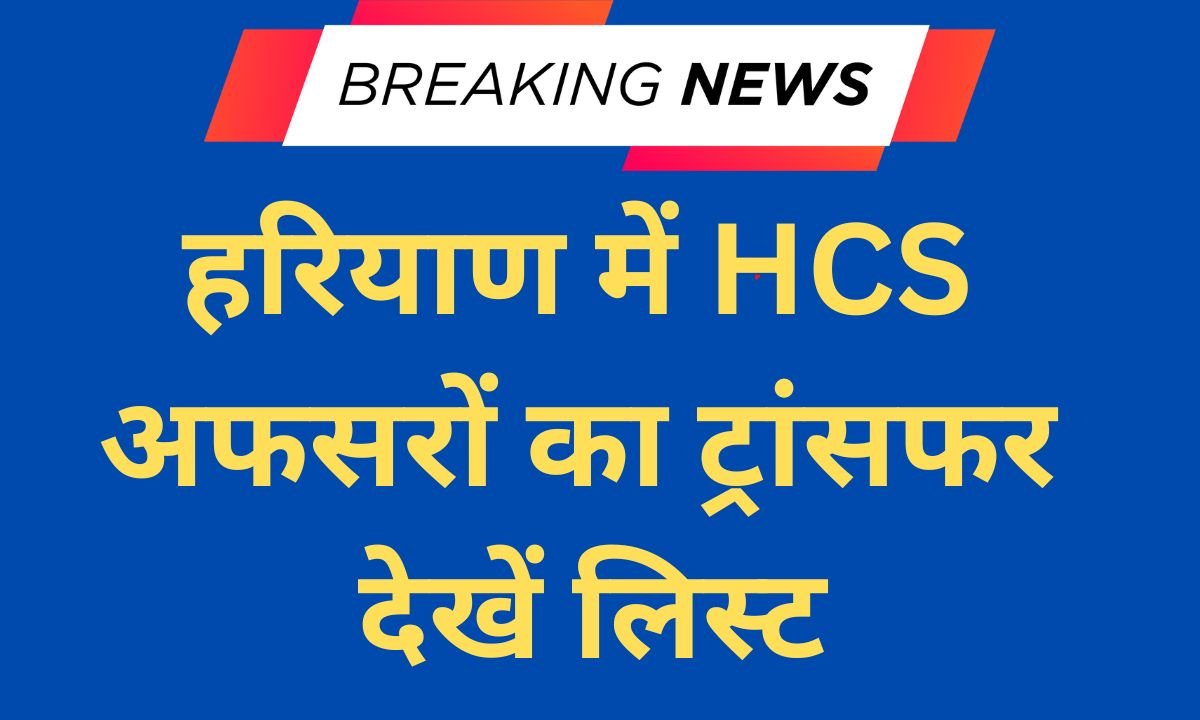 HCS Transfer List HCS officers transferred in Haryana, see list