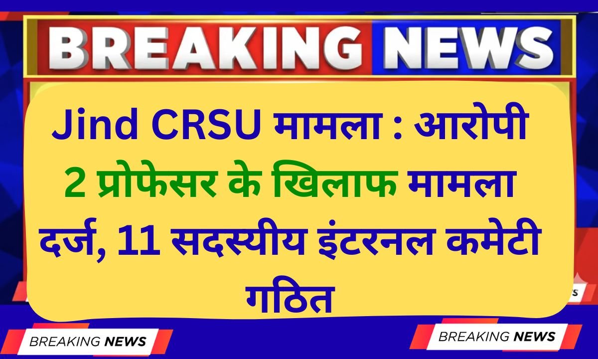 Jind CRSU case Case filed against two accused professors, 11-member internal committee formed