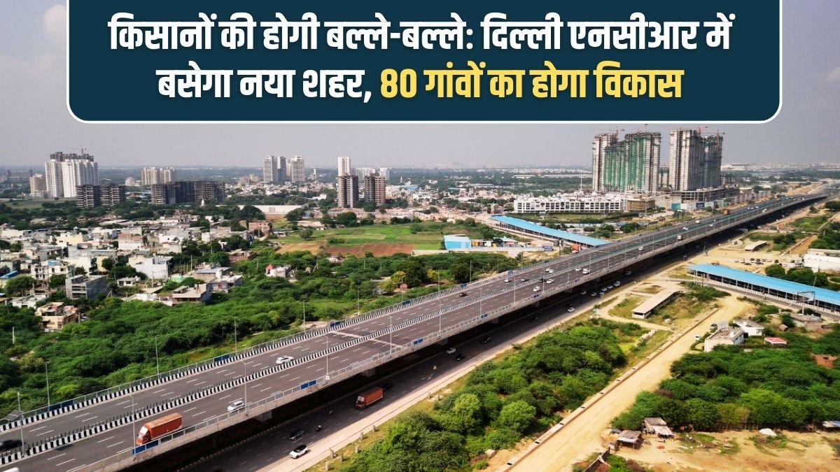 Delhi NCR New Project: Farmers will benefit: A new city will be built in Delhi NCR, 80 villages will be developed.