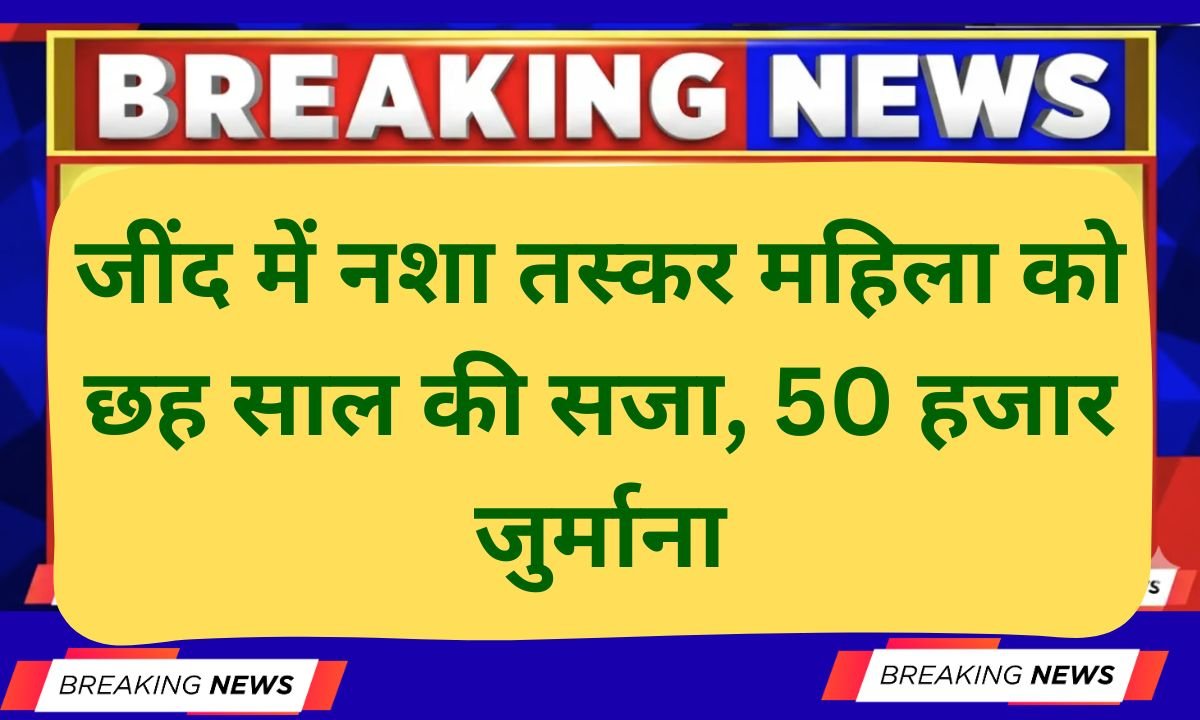 Jind news: Drug smuggler woman in Jind sentenced to six years in jail, fined Rs 50,000