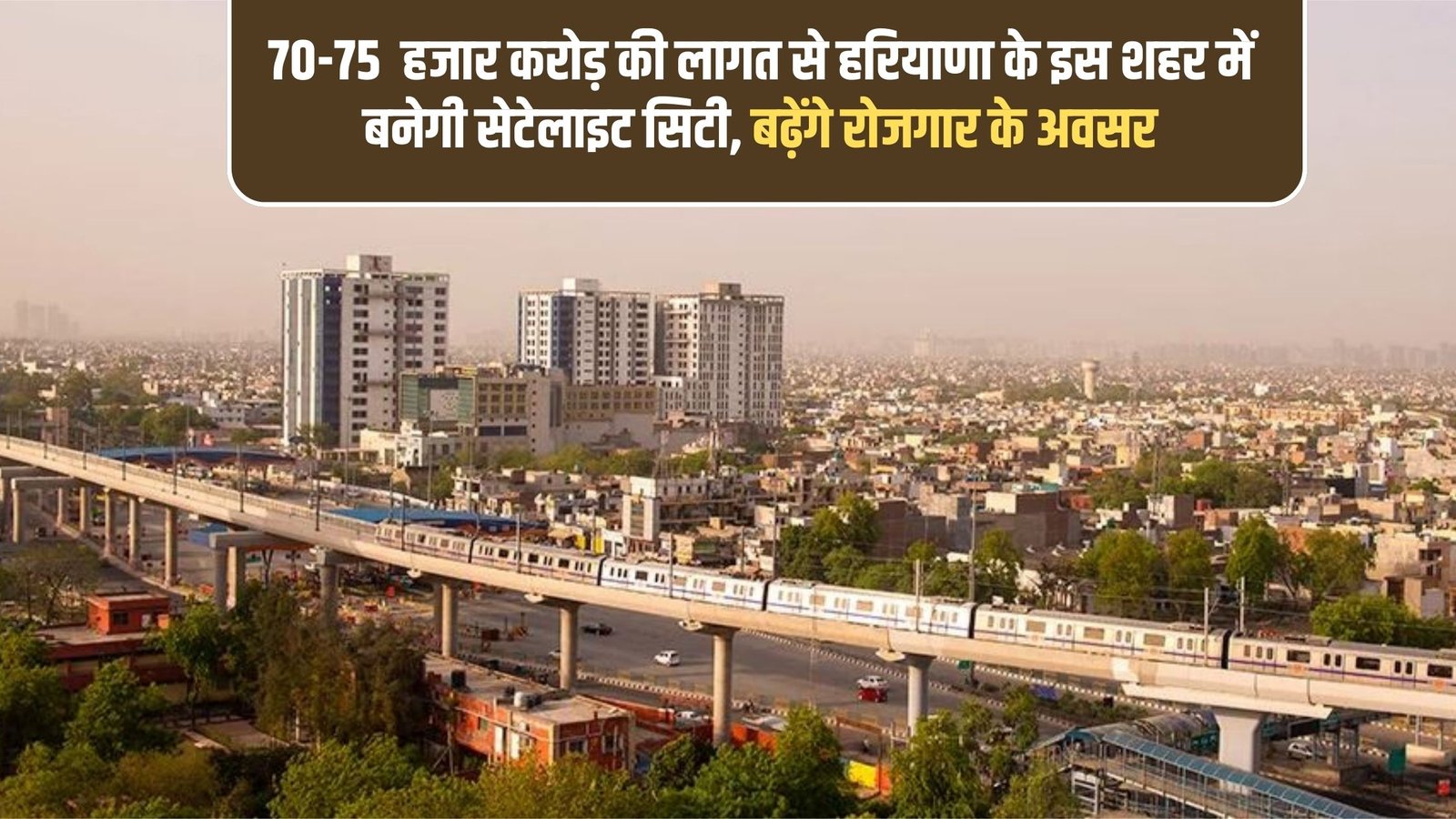Haryana satellite city: A satellite city will be built in this Haryana city at a cost of 70-75 thousand crores, increasing employment opportunities.