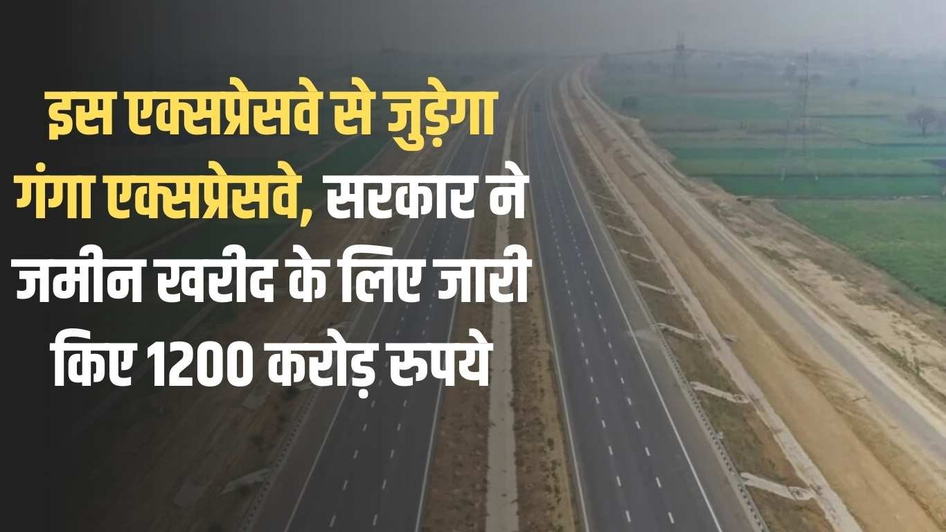 Ganga Expressway: Ganga Expressway will be connected to this expressway, the government has released Rs 1200 crore for land purchase.