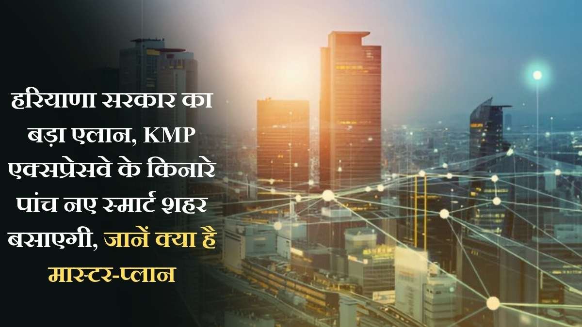 The Sutra News 10 Haryana New Smart City: Haryana government makes a major announcement, will build five new smart cities along the KMP Expressway, learn about the master plan.